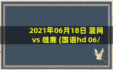 2021年06月18日 篮网 vs 雄鹿 (国语hd 06/18)高清直播